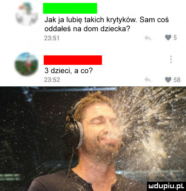 jakla lubię takich krytyków. sam coś oddałeś na dom dziecka      v   o u   dzieci a co