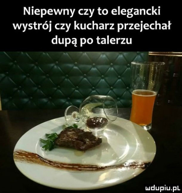 niepewny czy to elegancki wystrój czy kucharz przejechał dupą po talerzu v. abakankami