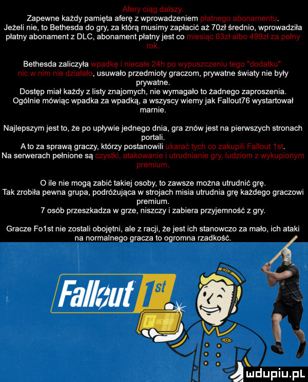 afery mag aajszy zapewne kazdy pamięta atere z wprowadzeniem ptatnega abonamentu jezelr nie to bethesda do gry. za ktora musimy zaplacic az  th srednio wprowadzlla płatny ahnnamem z dac apanamenr prarrry jest w m strac say astm agfy za patny tak bethesda zallczyla wpadkę nrecate zan po wypuszczeniu tego nanatku mc w mm me dztataru usuwało przedmioty graczom. prywatne siraty nie byty prywatne dostęp maat kazdy z raty znajomych nie wymagało to zsdnega zaproszenia. ogajnre mówrac wpadka za wpadka. a wszyscy wiemy jak faljouna wystartowat marnie. najlepszym jest ta ze pa uptywre jednega dma gra znow jest na prerwszycn strunach portalr. am za sprawą graczy klany ppsranowrlr ukarac tycn co zakuprjr fajlour jat. na serwerach petnjone są czyslkj alakmwame r ulrudmame gry jugzrgm z wykupjcnym premium o roe rrre mogą zabić takiej osoby to zawsze mazna ulrudmć grę. tak zrsprra pewna grupa podrozujaca w strqaetr mrsra utrudnia grę kazdegp graczom premium.   osob przeszkadza w grze niszczy r zabiera przyjemnosc z gry. gracze f   st nie     ij opojętnr. ale z raejr ze jest ten slanowtzo za mato ran atakr na normalnego gracza tp ogromna rzadkość fal aut h