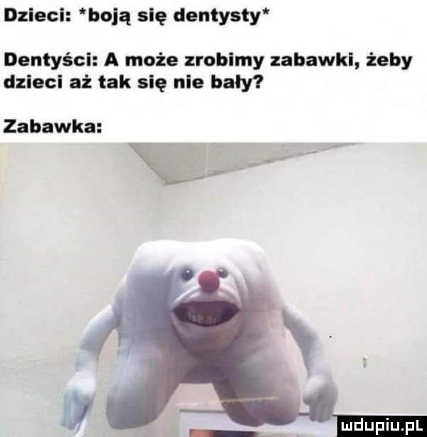 dzieci bolą się dentysty dentyści a może zrobimy zabawki żeby dzieci aż tak się nie bały zabawka