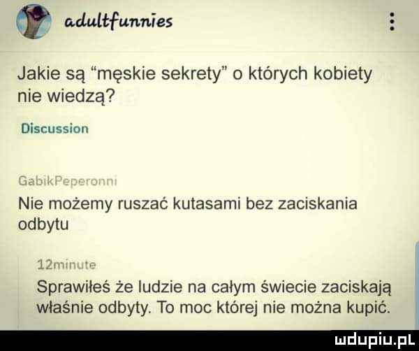 q adulłfunnies jakie są męskie sekrety o których kobiety nie wiedzą discussian nie możemy ruszać kutasami bez zaciskania odbytu   m sprawiłeś że ludzie na całym świecie zaciskają właśnie odbyty to moc której nie można kupić