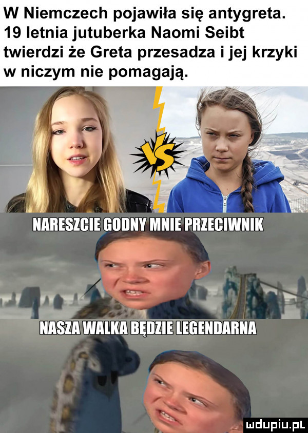 w niemczech pojawiła się antygreta.    letnia jutuberka naomi seibt twierdzi że greta przesadza ijej krzyki w niczym nie pomagają. abakankami nareszcie giiiiny n inive phzeiwnik  v n   unśznwnlnn nmunminnnnnn