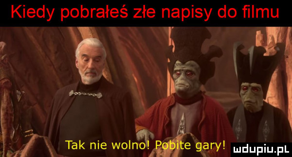 kiedy pobrałeś złe napisy do filmu o   w j i tak nie wolnﬁ e gary udupiu. f