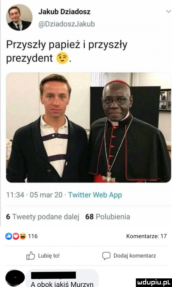 jakub dziadosz ą szradoszjakub przyszły papież i przyszły prezydent. h        mar    timer web aap   tweety podane dalej    polubmma komentarze    o     lub ęto dodaj komentarz ludu iu. l a obok iakiś murzyn