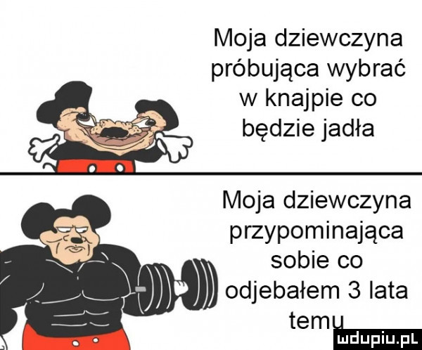 moja dziewczyna próbująca wybrać w knajpie co wsi będzie jadła moja dziewczyna przypominająca sobie co odjebałem   iata temu