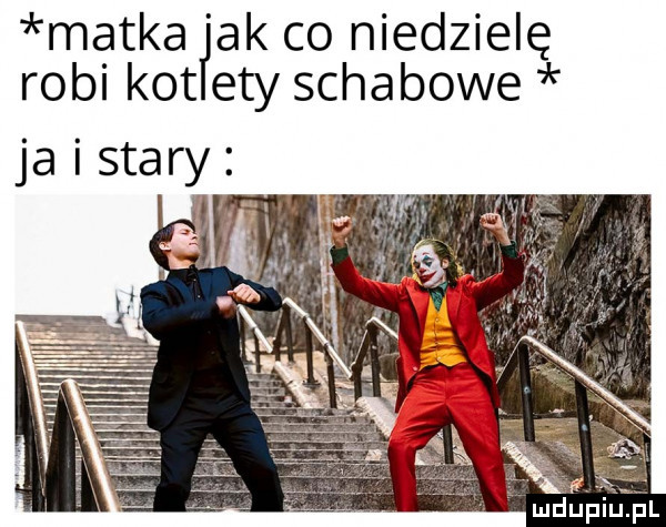 matka ﬂak co niedzielę robi kot ety schabowe ja i stary