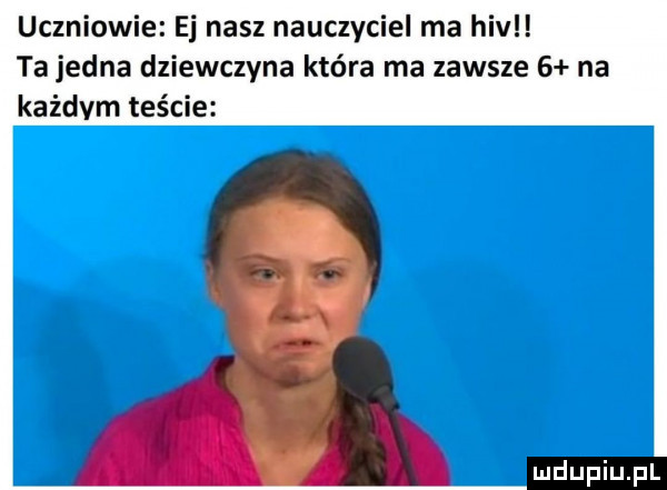 uczniowie ej nasz nauczyciel ma hiv ta jedna dziewczyna która ma zawsze   na każdym teście