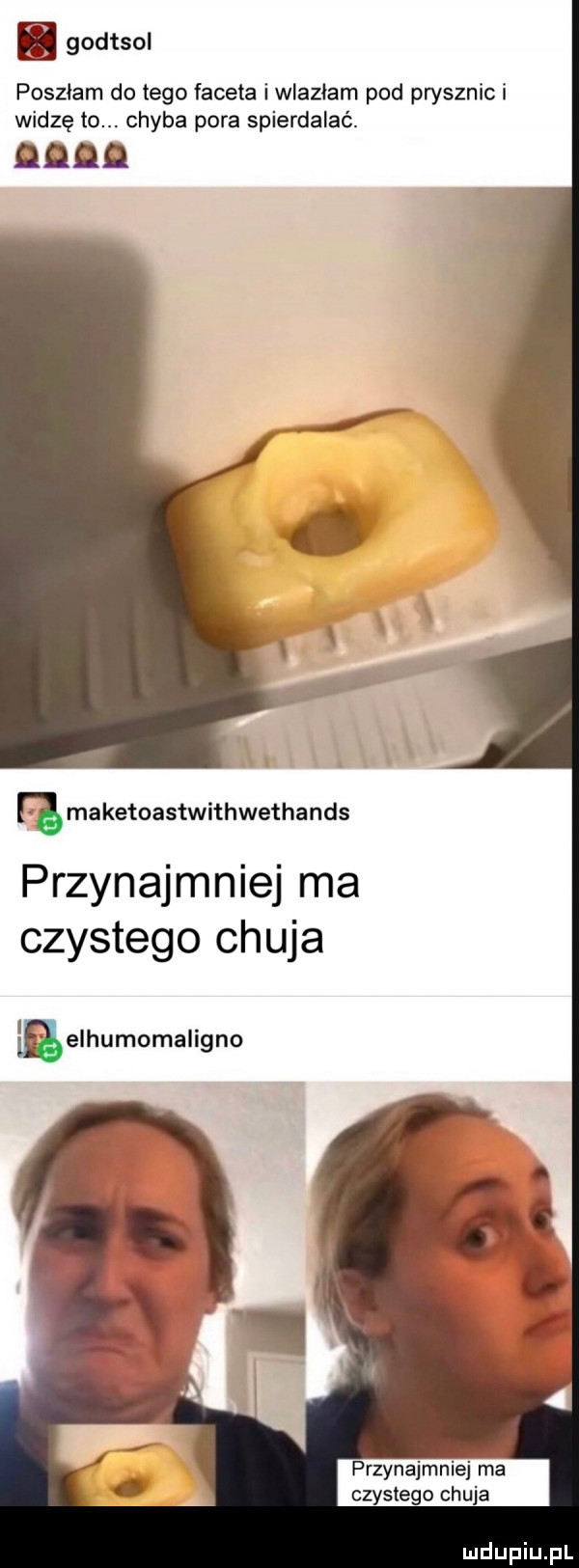 godtsol poszłam do tego faceta i wlazłam pod prysznic i widzę to. chyba pora spierdalać. qqqq rg maketoastwithwethands przynajmniej ma czystego chuja ęelhumomaligno a ł a przynajmniej ma czystego ch