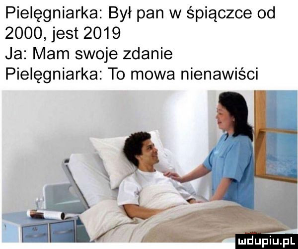 pielęgniarka był pan w śpiączce od      jest      ja mam swoje zdanie pielęgniarka to mowa nienawiści