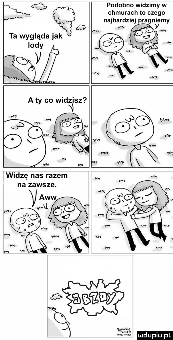 b ta wygląda jak indy v podobno widzimy w chmurach to czego a ty co widzisz widzę nas razem na zawsze.  mm wan ludu iu. l