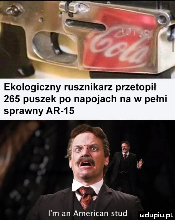 ekologiczny rusznikarz przetopil     puszek po napojach na w pełni sprawny ar    i m an american saud ndupiu pl