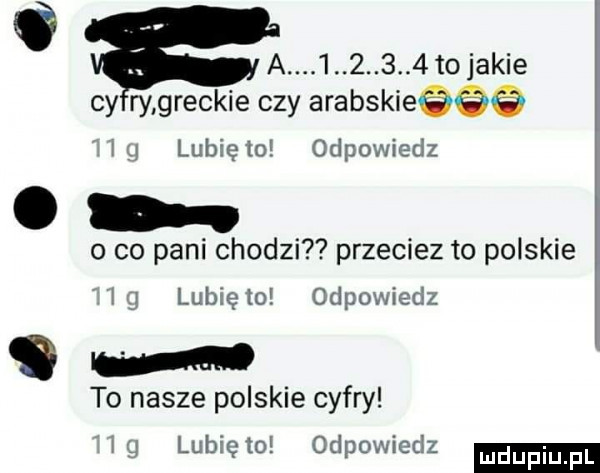 a i       to jakie cy ry greckie czy arabskieeee i l lubiewo odpowiedz o co pani chodzi przeciez to polskie i lubię to odpowiedz w to nasze polskie cyfry iq lunięto odpowiedz