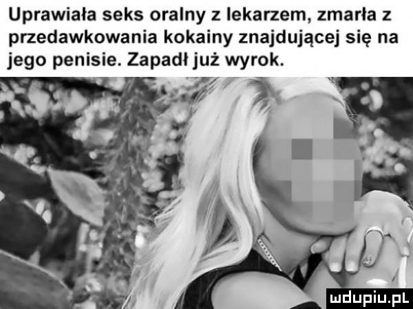 uprawiała seks oralny z lekarzem zmarła z przedawkowania kokainy znajdującej się na jego penisie. zapadłjuż wyr ok
