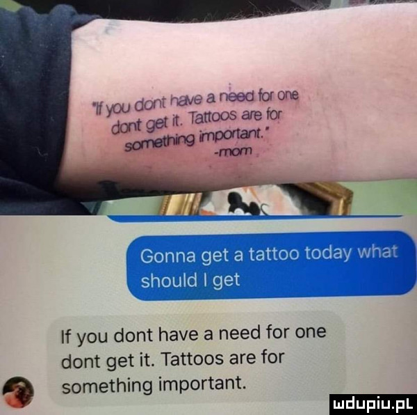 don mma eaneedforone y-u m   ta ttoosareior if y-u dont hace a nerd for one dont get it. tattoos are for something important