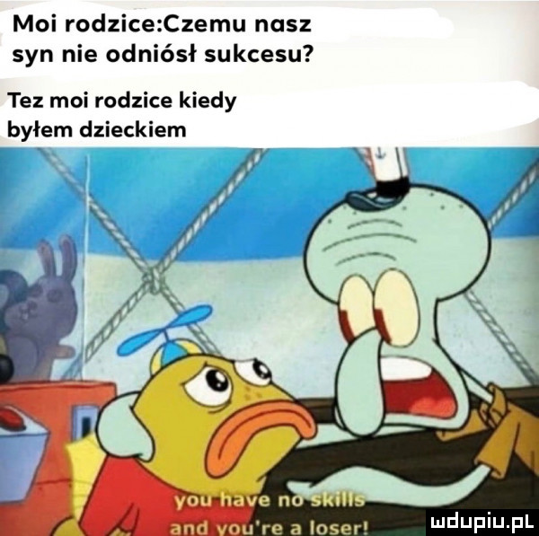 moi rodzice czemu nasz syn nie odniósł sukcesu tez moi rodzice kiedy byłem dzieckiem and nu re a laser