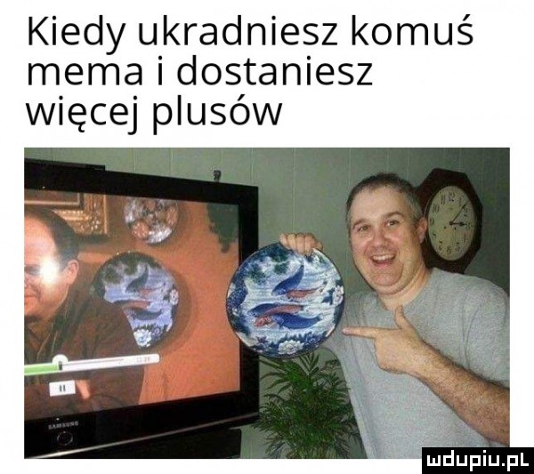 kiedy ukradniesz komuś mema i dostaniesz więcej plusów uidupiupl