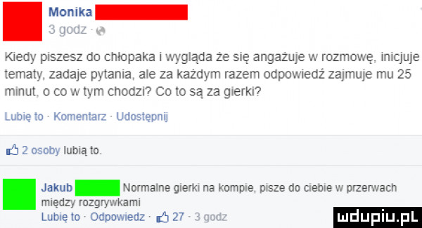 m kleń piszesz do chłopaka w jada ze się angazuje v. rozmowe wmqme tematy zadaje pykania ale za kazdym razem odpomenz zajmuje mu    mru o co w wm cnodzﬂ co to suza gierki lome wu kalmar udostepnu ń   osob lubią to jakub normame glam na komie msze do creme w nawach między mury mama lumów odpomedz     luduplup