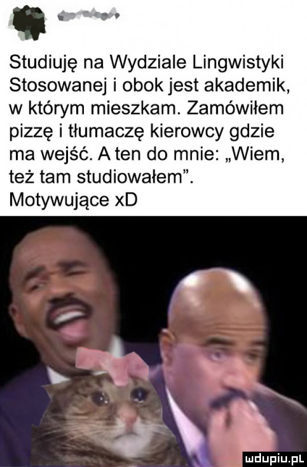 i t studiuję na wydziale lingwistyki stosowanej i obok jest akademik w którym mieszkam. zamówiłem pizzę i tłumaczę kierowcy gdzie ma wejść. aten do mnie wiem też tam studiowałem. motywujące xd