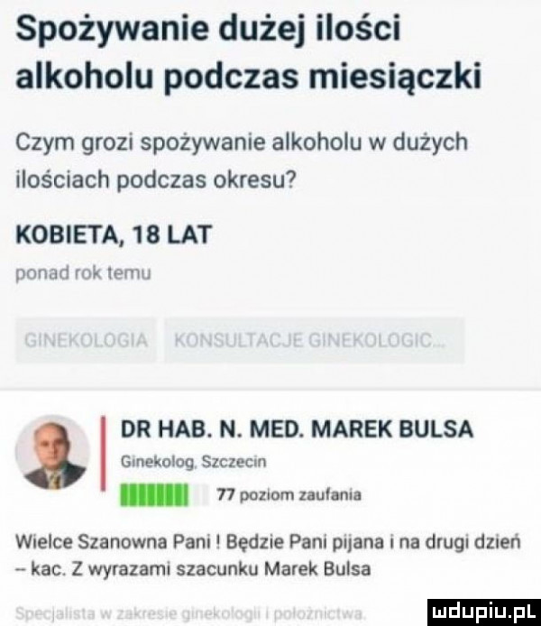 spożywanie dużej ilości alkoholu podczas miesiączki czym grozi spożywanie alkoholu w dużych ilościach podczas okresu kobieta    lat ponad mk limu dr hub. n. med. marek balsa ginekolog szczecm s pozlomzaulanla wielce szanowna pam l będzie pani piana i na drugl duleń kac. z wyrazami szacunku marek balsa ludu iu. l