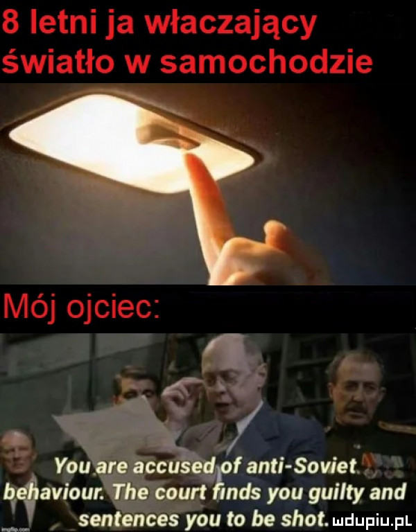 letni ja wtaczający światło w samochodzie mój ojciec y-u are accused f anki sowiet belgiaviour. tee count inds y-u guilty and sentences y-u to be shot