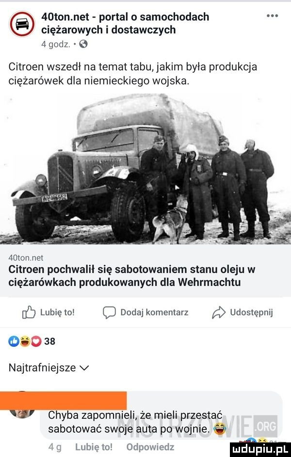 an net portal o samochodach ciężarowych i dostawczych   godz citroen wszedł na temat tabu jakim była produkcja ciężarówek dla niemieckiego wojska.  uton net citroen pochwalił się sabotowaniem stanu oleju w ciężarówkach produkowanych dla wehrmachtu lubię oi dodaj komentarz udostępnij        najtrafniejsze v chyba zipom eli że mieli przestać sabotować swoje auta po wojnie.   lubicto odpowiedz m