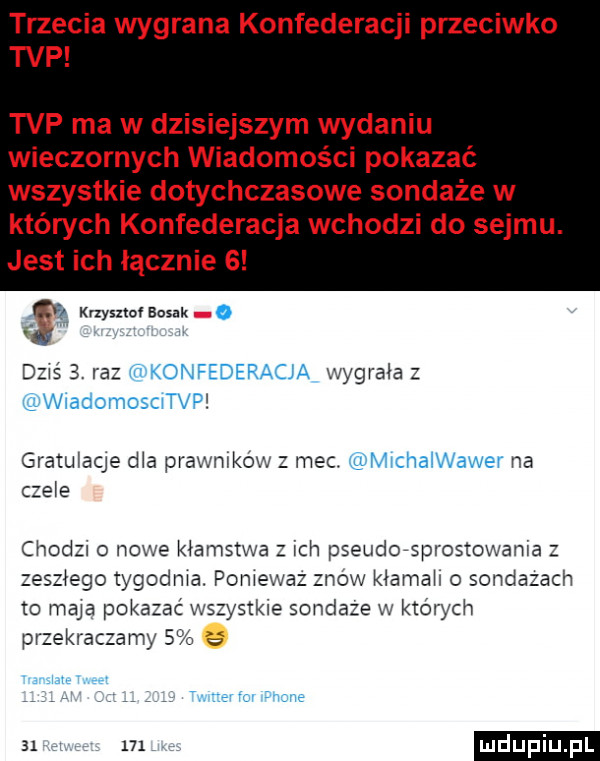 trzecia wygrana konfederacji przeciwko tvp tvp ma w dzisiejszym wydaniu wieczornych wiadomości pokazać wszystkie dotychczasowe sondaże w których konfederacja wchodzi do sejmu. jest ich licznie   ęą krzyszto bosak o u dzws   raz konfederacja wygrała z wladomosmtvp gratuiaqe dba prawnikow m-c. michaiwawer na czele chody o nowe kłamstwa z ich pseudorsprostowania z zeszłego tygodnia. poniewaz znow kiamah o sondazach m maja pokazać wszystkie sondaze w których przekraczamy   e        ludupiu