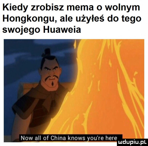 kiedy zrobisz mema o wolnym hongkongu ale użyłeś do tego swojego huaweia now ah of china knows y-u re here. mduplu pl