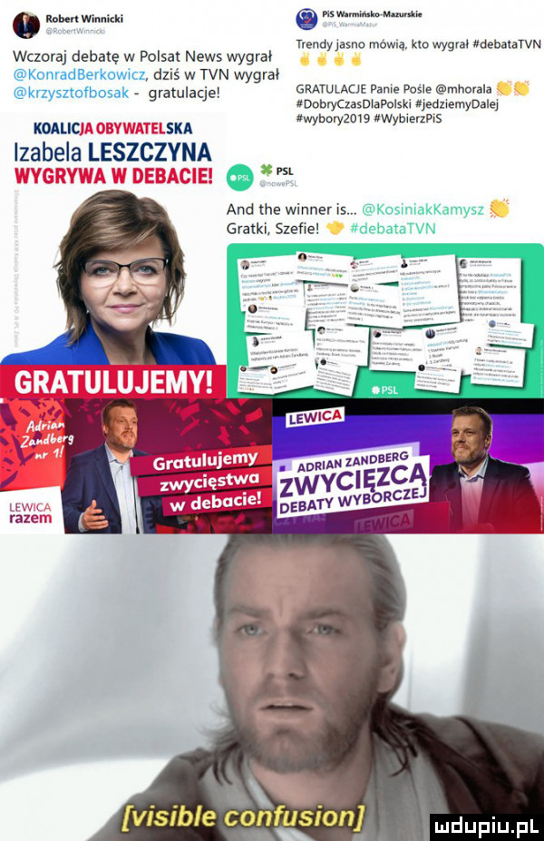 ruben mnnkki mammy. may w mów ą km wam menamem wczoraj debatę w polsat news wygral konradbevkcme dziś w tvn wygra knyszm bosak gratulacje gratulacje fame pax e mhovala dodivcibsdidpoiski minami dąsa do      k b elzpls mu su y wy izabela leszczyna      and tee wiener is. kosmiakkamysz gratki. szeixe debatatvn. adrian zandberg n visible confusion