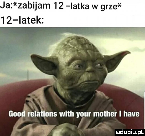 ja zabijam    iatka w grze    latek geod relations with your mather i hace