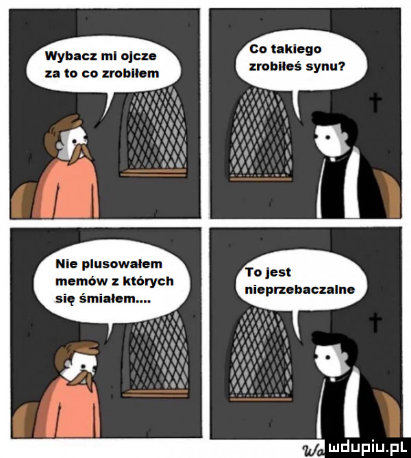 wab cz mi ojcze to co zrobilem nie plusowalem memów z których się śmiglem. co łaklego zrobiłeś synu to jest nioprzobaczalno w