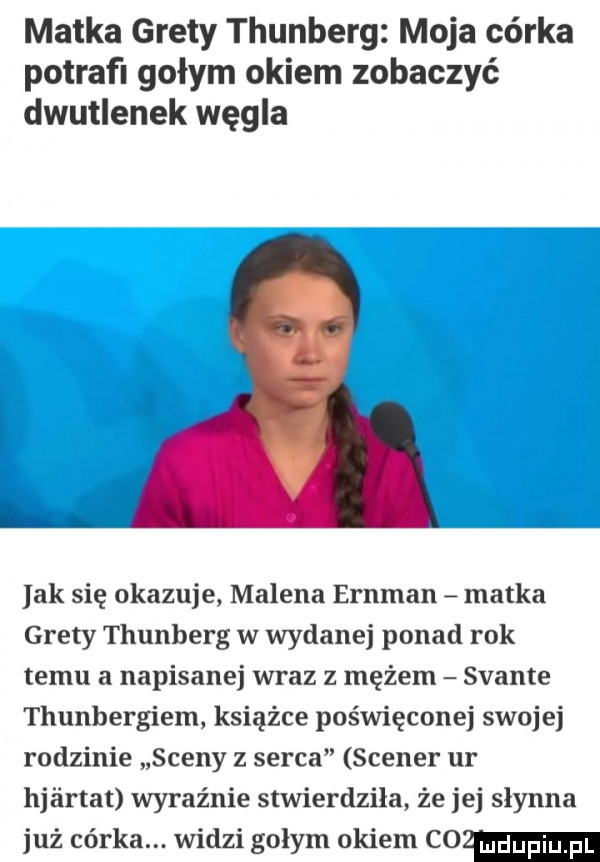 matka grety thunberg moja córka potrafl gołym okiem zobaczyć dwutlenek węgla ak się okazuje milena ernman matka grety thunberg w wydanej ponad rok temu a napisanej wraz z mężem svante thunbergiom książce poświęconej swojej rodzinie sceny z serca scener ur hjéirtat wyraźnie stwierdziła że jej słynna już córka. widzi golym okiem co