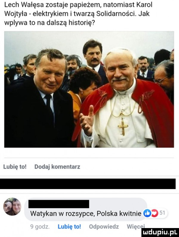 lech wałęsa zostaje papieżem natomiast karol wojtyła elektrykiem i twarzą solidarności. jak wplywa to na dalszą historię lublęto dodalkomenlarz watykan w rozsypce polska kwitnie o lubię lo mu m
