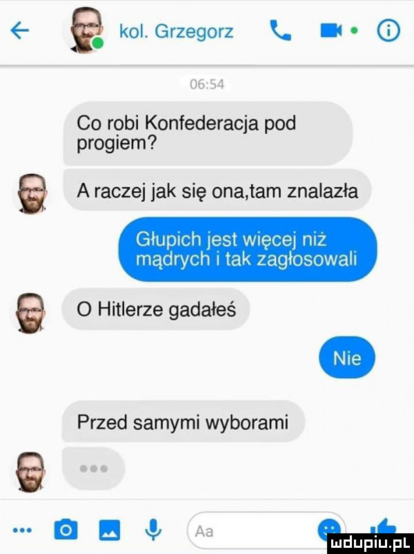 a kol. grzegorz k. ih ib co robi konfederacja pod progiem a a raczej jak się ona tam znalazła głupich list wnęce mz mądrych tak zagiosowall o hitlerze gadałeś przed samymi wyborami. a v aa