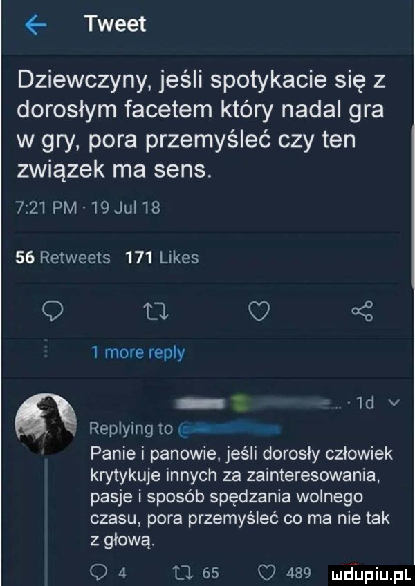 tweet dziewczyny jeśli spotykacie się z dorosłym facetem który nadal gra w gry pora przemyśleć czy ten związek ma sens.      pm    jul       retweets     limes q u. c     more repry. ued v. replying to panie i panowie jeśli dorosly czlowiek krytykuje innych za zainteresowania pasje i sposób spędzania wolnego czasu pora przemyśleć co ma nie tak z głową. o   a    o     mdiniu pl