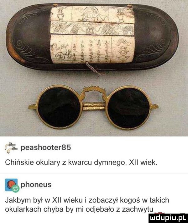 peashooter   chińskie okulary z kwarcu dymnego xvi wiek. ęphoneus jakbym bai w xvi wieku i zobaczył kogoś w takich okularkach chyba by mi odjebało z zachwytu ludupi