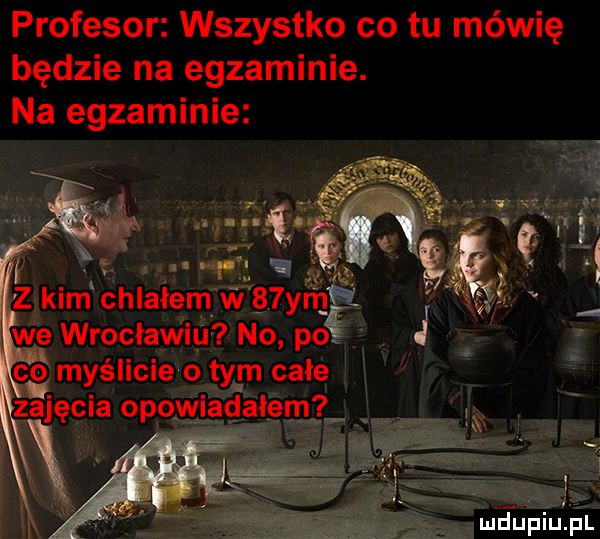 profesor wszystko co tu mówię będzie na egzaminie. na egzaminie md upiupl