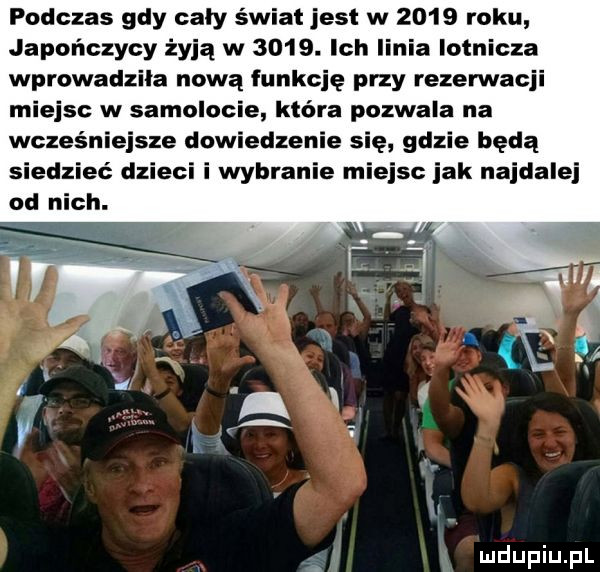 podczas gdy cały świat jest w      roku japończycy żyją w     . ich linia lotnicza wprowadzila nową funkcję przy rezerwacji miejsc w samolocie która pozwala na wcześniejsze dowiedzenie się gdzie będą siedzieć dzieci i wybranie miejsc jak najdalej od nich