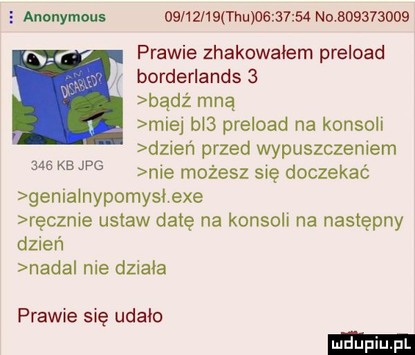 e anonymous          tau          no           prawie zhakowałem preload borderlands   badż mną miej bl  preioad na konsoli dzień przed wypuszczeniem nie możesz się doczekać genia nypomysł exe ręcznie ustaw datę na konsoli na następny dzień nadal nie działa     kb jpg prawie się udało