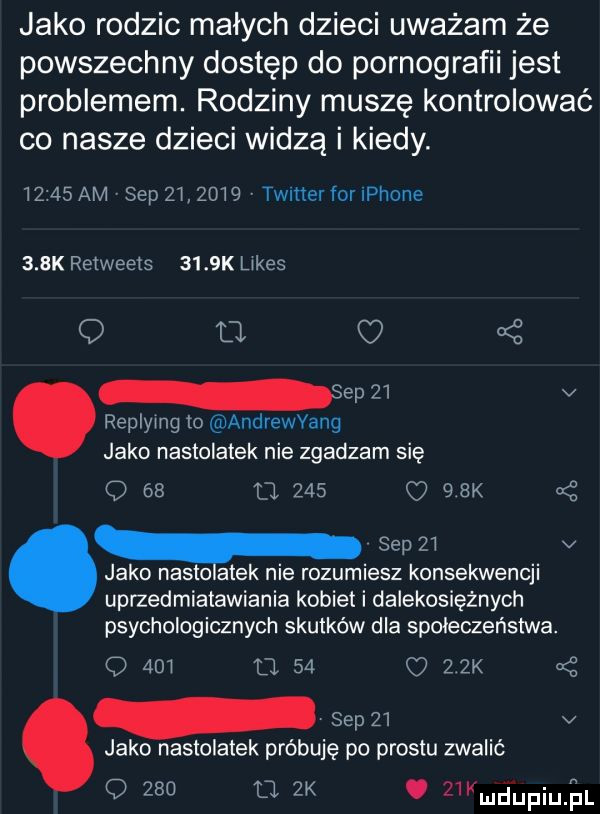 jako rodzic malych dzieci uważam że powszechny dostęp do pornografii jest problemem. rodziny muszę kontrolować co nasze dzieci widzą i kiedy.      am sep         timer for iphone    k retweets     k limes q d saw v replying lo andrewvang jako nastolatek nie zgadzam się q    t       k k saw v jako nadto atek nie rozumiesz konsekwencji uprzedmiatawiania kobiet i dalekosiężnych psychologicznych skutków dla społeczeństwa. o     u    o   zk sep    v jako nastolatek próbuję po prestu zwalić o     o  k. kmdupiujnul