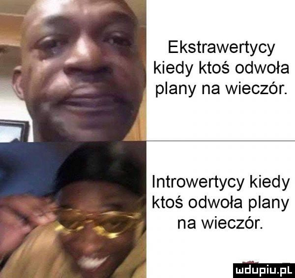 ekstrawertycy kiedy ktoś odwoła plany na wieczór. introwertycy kiedy ktoś odwoła plany na wieczór