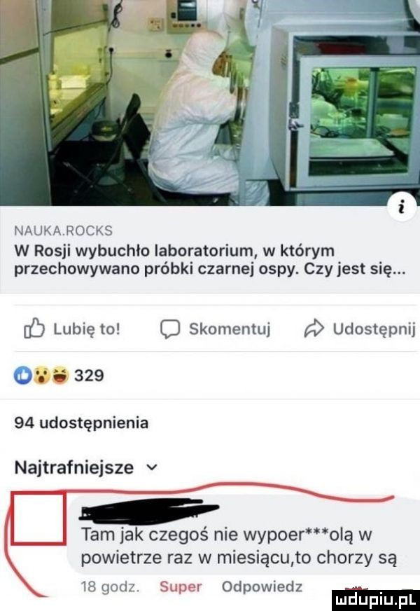 naukarocks w rosji wybuchło laboratorium w którym przechowywano próbki czarnej ospy. czy jest się. dł lubię   o skomentuj d udostępnij o s        udostępnienia najtrafniejsze v tam jak czegoś nie wypoer olą w powietrze raz w miesiącu to chorzy są   godz. super odpowiedz