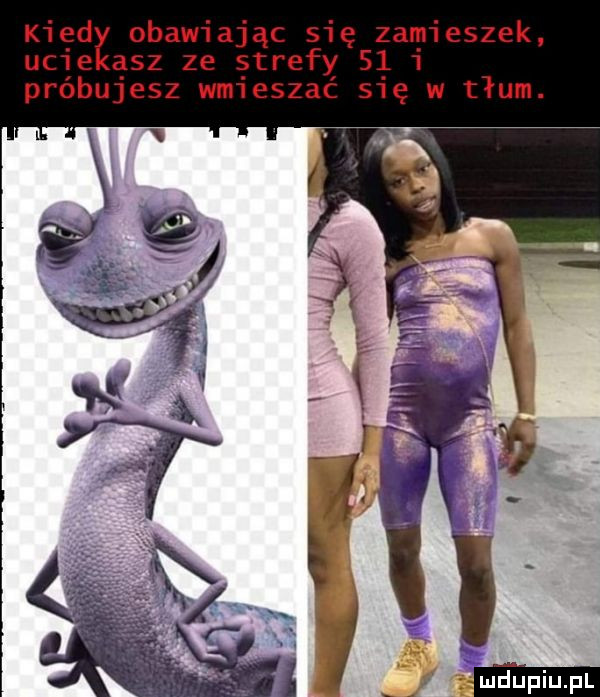 kigdz obawiając się zamieszek. uc e ąsz ze ętrefy s   próbujesz wmueszac s ę w tłum. luntupiupl