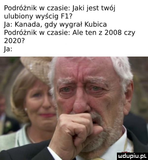 podróżnik w czasie jaki jest twój ulubiony wyścig f  ja kanada gdy wygrał kubica podróżnik w czasie ale ten z      czy      ja