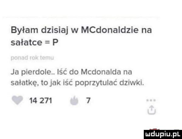 byłam dzisiaj w mcdonaldzie na sałatce p ja pierdole. iść do mcdonalda na sałatkę tolak isc poprzytulać dziwki