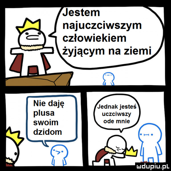 jestem najuczciwszym człowiekiem żyjącym na ziemi jednak jesteś uczciwszy ade mnie