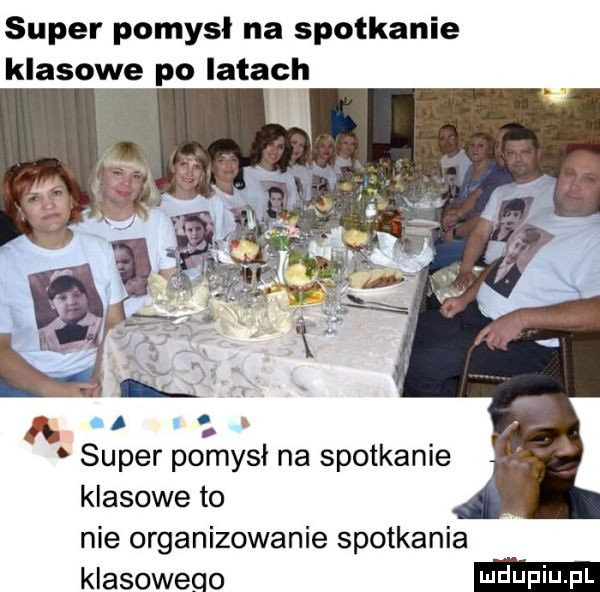 super pomysł na spotkanie klasowe po latach ﬂ super pomysł na spotkanie klasowe to nie organizowanie spotkania klasowego