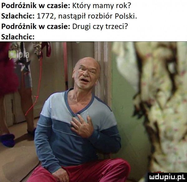 podróżnik w czas e który mamy rok szlachcic      nastąpił rozbiór polski. podróżnik w czasie drugi czy trzeci szlachcic i l url
