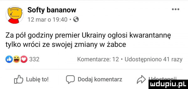 softy bananów tzmarotqao e za pół godziny premier ukrainy ogłosi kwarantannę tylko wróci ze swojej zmiany w żabce         komemarze    udostępniono    razy ó lunięto o dodaj komentarz dana pl