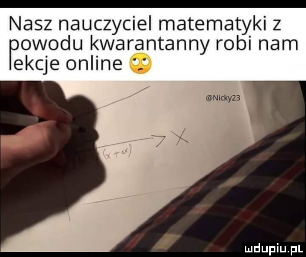 nasz nauczyciel matematyki z  w  du kwarantanny robi nam ekqe online nicky