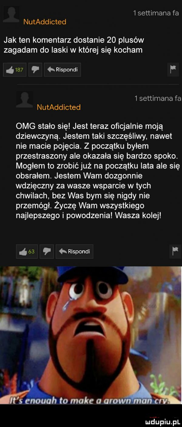 settimana fa nutaddicted jak ten komentarz dostanie    plusów zagadam do laski w której się kocham     rispondi f   settimana fa nutaddicted omg stalo się jest teraz oficjalnie moją dziewczyną. jestem taki szczęśliwy nawet nie macie pojęcia. z początku byłem przestraszony ale okazała się bardzo spoko. mogłem to zrobićjuż na początku lata ale sie obsralem. jestem wam dozgonnie wdzięczny za wasze wsparcie w tych chwilach bez was bym się nigdy nie przemódl. życzę wam wszystkiego najlepszego i powodzenia wasza kolej    rispondi f n etijfiiijfl